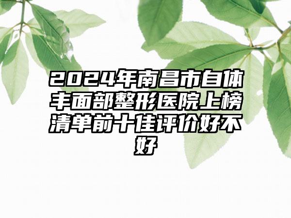 2024年南昌市自体丰面部整形医院上榜清单前十佳评价好不好