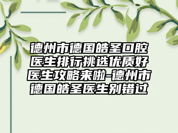 德州市德国皓圣口腔医生排行挑选优质好医生攻略来啦-德州市德国皓圣医生别错过