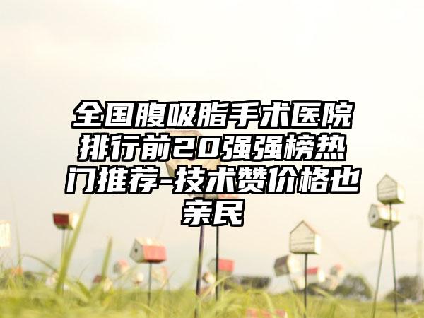 全国腹吸脂手术医院排行前20强强榜热门推荐-技术赞价格也亲民