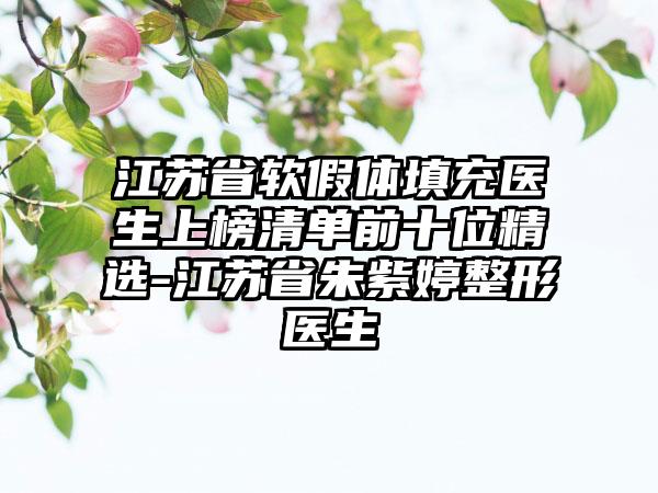 江苏省软假体填充医生上榜清单前十位精选-江苏省朱紫婷整形医生