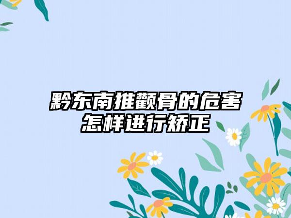 黔东南推颧骨的危害怎样进行矫正