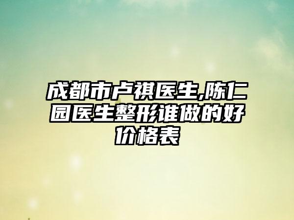 成都市卢祺医生,陈仁园医生整形谁做的好价格表