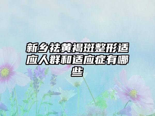 新乡祛黄褐斑整形适应人群和适应症有哪些