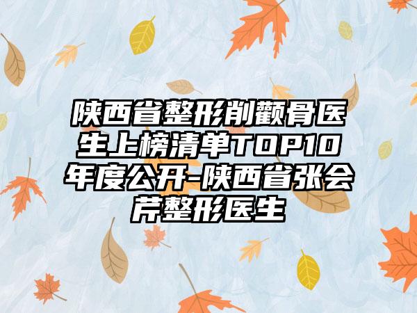 陕西省整形削颧骨医生上榜清单TOP10年度公开-陕西省张会芹整形医生