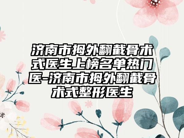 济南市拇外翻截骨术式医生上榜名单热门医-济南市拇外翻截骨术式整形医生