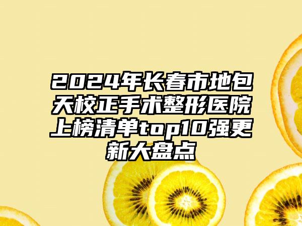 2024年长春市地包天校正手术整形医院上榜清单top10强更新大盘点