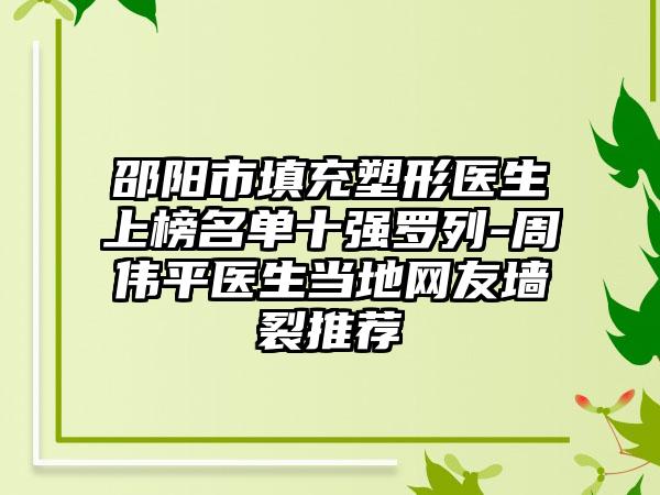 邵阳市填充塑形医生上榜名单十强罗列-周伟平医生当地网友墙裂推荐