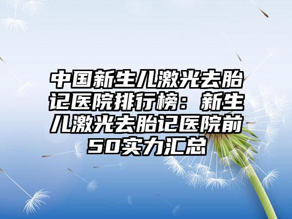 中国新生儿激光去胎记医院排行榜：新生儿激光去胎记医院前50实力汇总