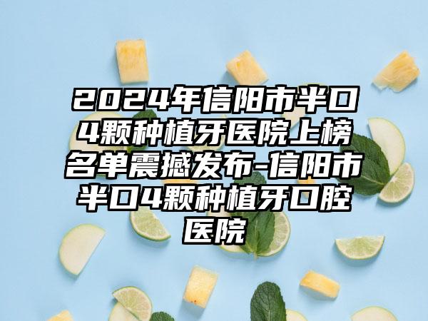 2024年信阳市半口4颗种植牙医院上榜名单震撼发布-信阳市半口4颗种植牙口腔医院