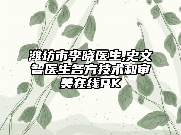 潍坊市李晓医生,史文智医生各方技术和审美在线PK