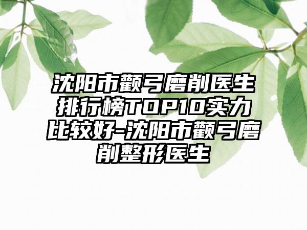 沈阳市颧弓磨削医生排行榜TOP10实力比较好-沈阳市颧弓磨削整形医生