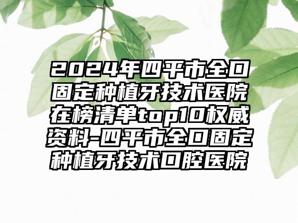 2024年四平市全口固定种植牙技术医院在榜清单top10权威资料-四平市全口固定种植牙技术口腔医院