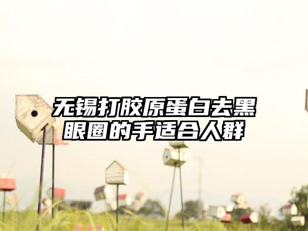 无锡打胶原蛋白去黑眼圈的手适合人群