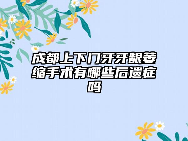 成都上下门牙牙龈萎缩手术有哪些后遗症吗