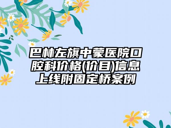 巴林左旗中蒙医院口腔科价格(价目)信息上线附固定桥案例