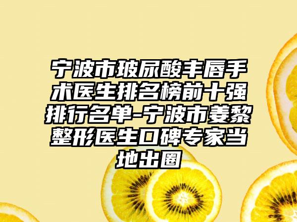 宁波市玻尿酸丰唇手术医生排名榜前十强排行名单-宁波市姜黎整形医生口碑专家当地出圈