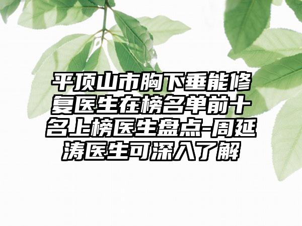 平顶山市胸下垂能修复医生在榜名单前十名上榜医生盘点-周延涛医生可深入了解