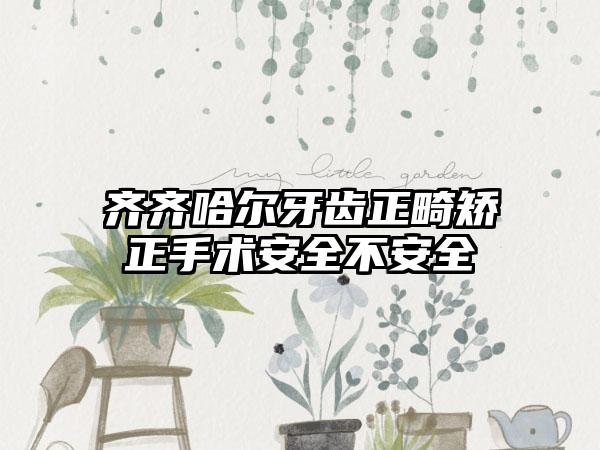 齐齐哈尔牙齿正畸矫正手术安全不安全