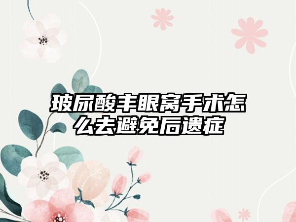 玻尿酸丰眼窝手术怎么去避免后遗症