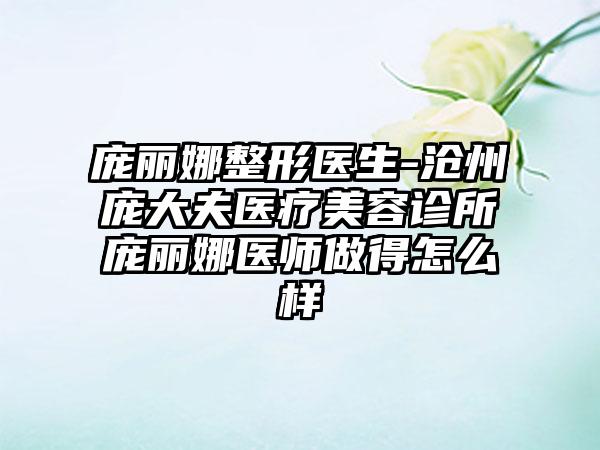 庞丽娜整形医生-沧州庞大夫医疗美容诊所庞丽娜医师做得怎么样