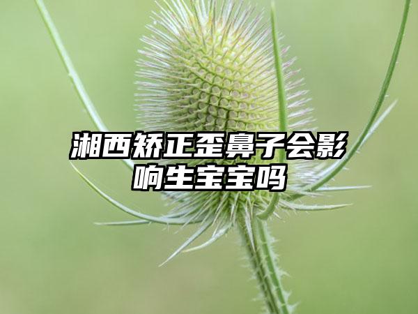 湘西矫正歪鼻子会影响生宝宝吗