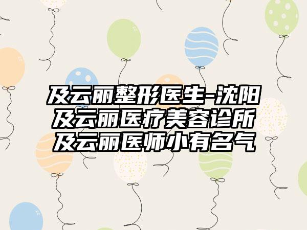 及云丽整形医生-沈阳及云丽医疗美容诊所及云丽医师小有名气