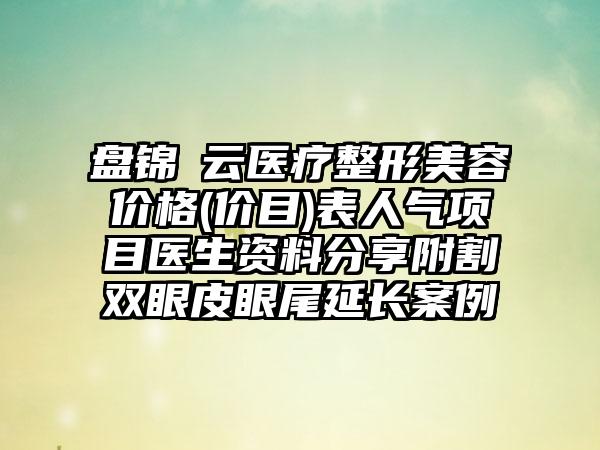 盘锦琇云医疗整形美容价格(价目)表人气项目医生资料分享附割双眼皮眼尾延长案例