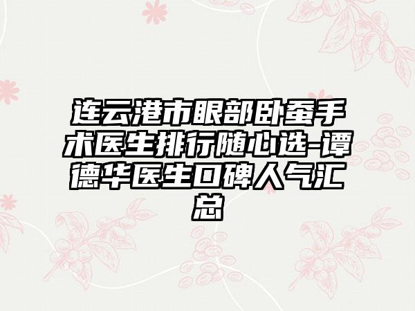 连云港市眼部卧蚕手术医生排行随心选-谭德华医生口碑人气汇总