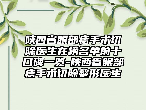 陕西省眼部痣手术切除医生在榜名单前十口碑一览-陕西省眼部痣手术切除整形医生