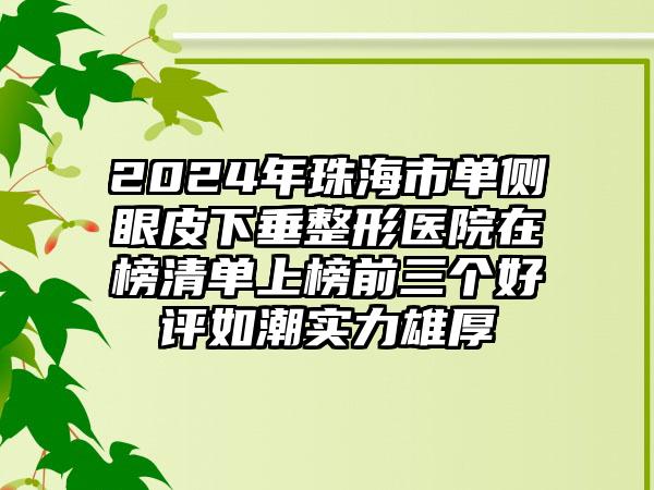 2024年珠海市单侧眼皮下垂整形医院在榜清单上榜前三个好评如潮实力雄厚