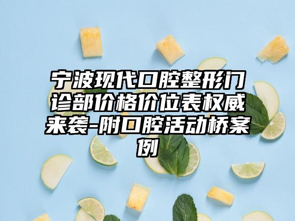 宁波现代口腔整形门诊部价格价位表权威来袭-附口腔活动桥案例