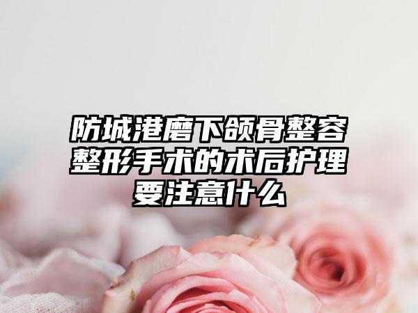 防城港磨下颌骨整容整形手术的术后护理要注意什么