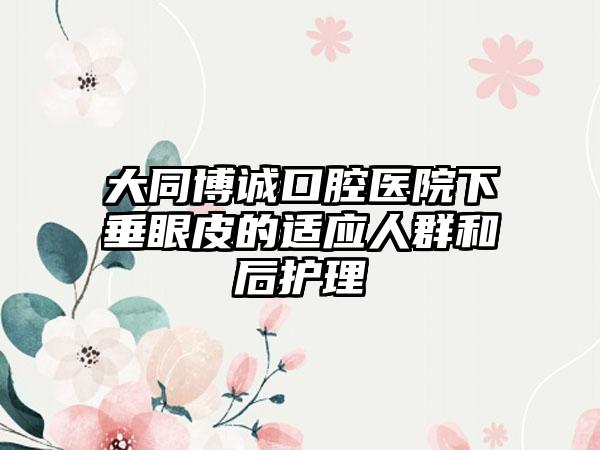 大同博诚口腔医院下垂眼皮的适应人群和后护理