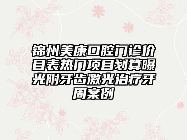 锦州美康口腔门诊价目表热门项目划算曝光附牙齿激光治疗牙周案例