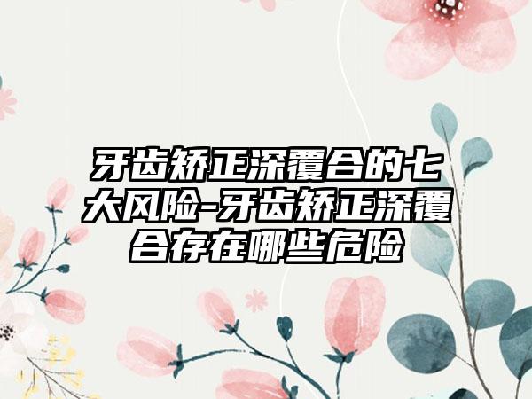 牙齿矫正深覆合的七大风险-牙齿矫正深覆合存在哪些危险