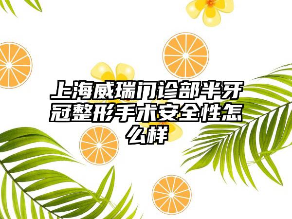 上海威瑞门诊部半牙冠整形手术安全性怎么样