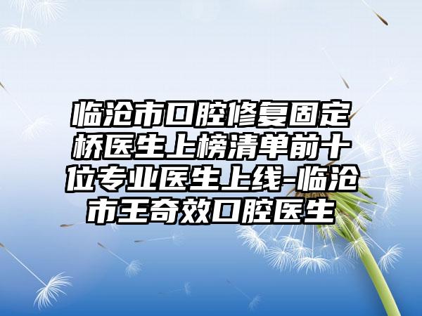 临沧市口腔修复固定桥医生上榜清单前十位专业医生上线-临沧市王奇效口腔医生