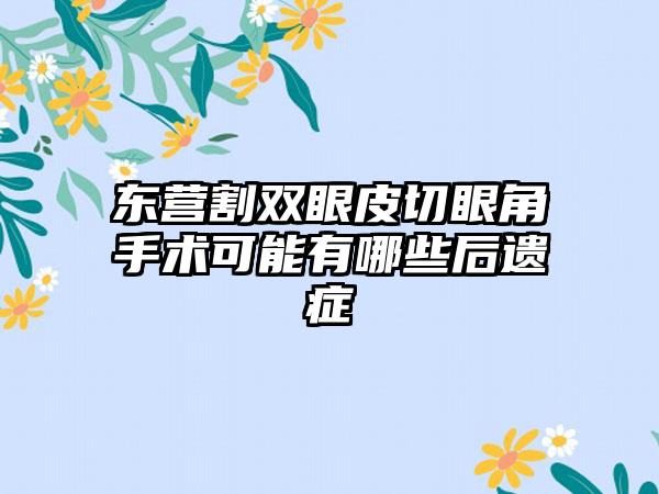 东营割双眼皮切眼角手术可能有哪些后遗症