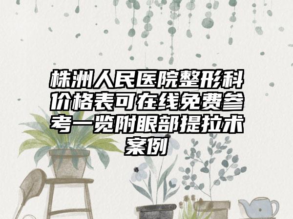 株洲人民医院整形科价格表可在线免费参考一览附眼部提拉术案例