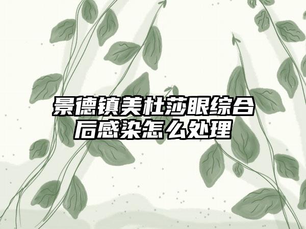 景德镇美杜莎眼综合后感染怎么处理