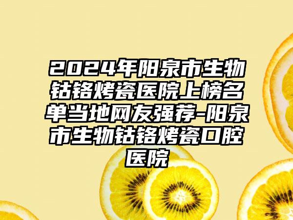 2024年阳泉市生物钴铬烤瓷医院上榜名单当地网友强荐-阳泉市生物钴铬烤瓷口腔医院