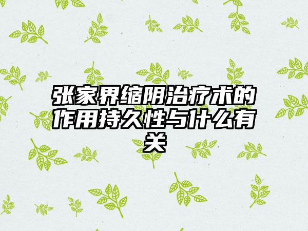 张家界缩阴治疗术的作用持久性与什么有关