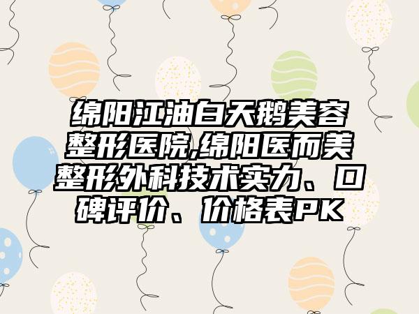 绵阳江油白天鹅美容整形医院,绵阳医而美整形外科技术实力、口碑评价、价格表PK