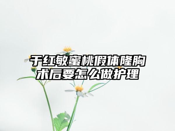 于红敏蜜桃假体隆胸术后要怎么做护理