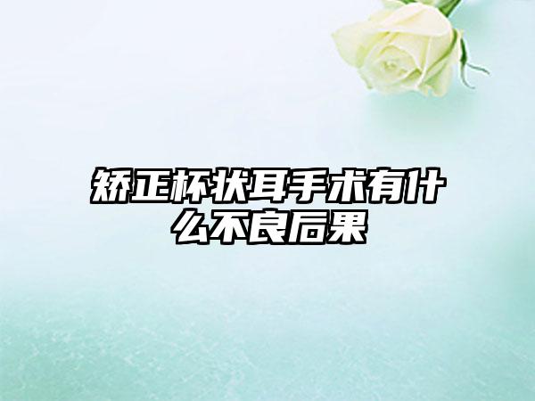 矫正杯状耳手术有什么不良后果