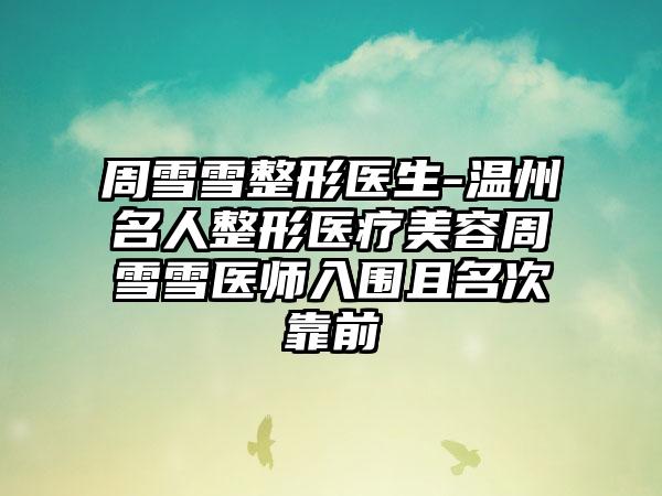 周雪雪整形医生-温州名人整形医疗美容周雪雪医师入围且名次靠前