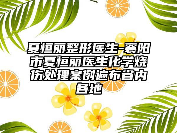 夏恒丽整形医生-襄阳市夏恒丽医生化学烧伤处理案例遍布省内各地