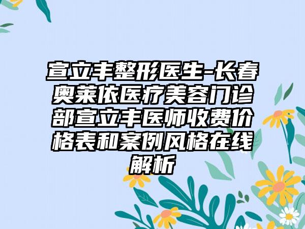 宣立丰整形医生-长春奥莱依医疗美容门诊部宣立丰医师收费价格表和案例风格在线解析