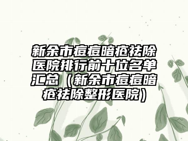 新余市痘痘暗疮祛除医院排行前十位名单汇总（新余市痘痘暗疮祛除整形医院）