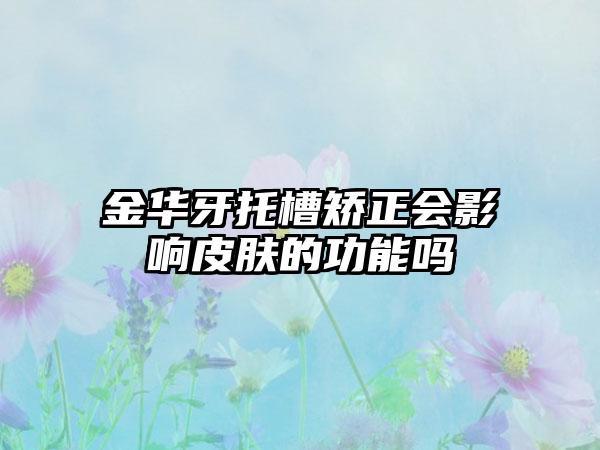 金华牙托槽矫正会影响皮肤的功能吗